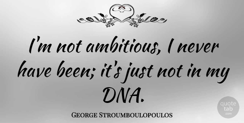 George Stroumboulopoulos Quote About undefined: Im Not Ambitious I Never...