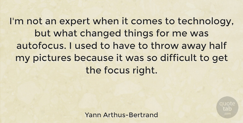 Yann Arthus-Bertrand Quote About Technology, Focus, Experts: Im Not An Expert When...