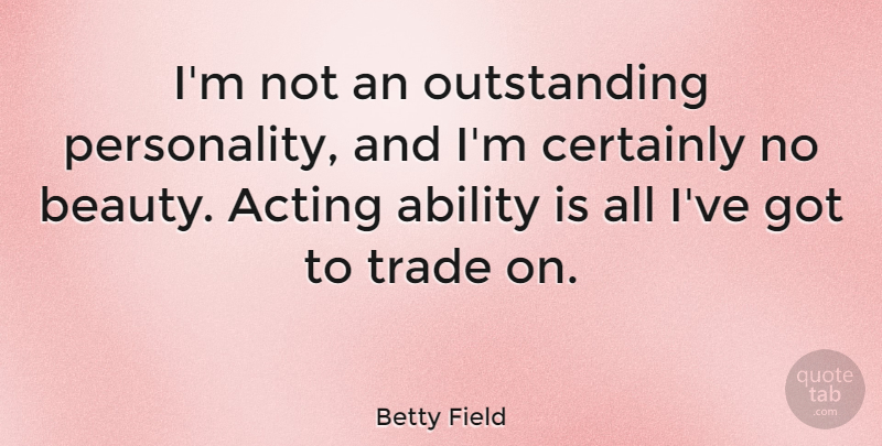 Betty Field Quote About Beauty, Certainly, Trade: Im Not An Outstanding Personality...
