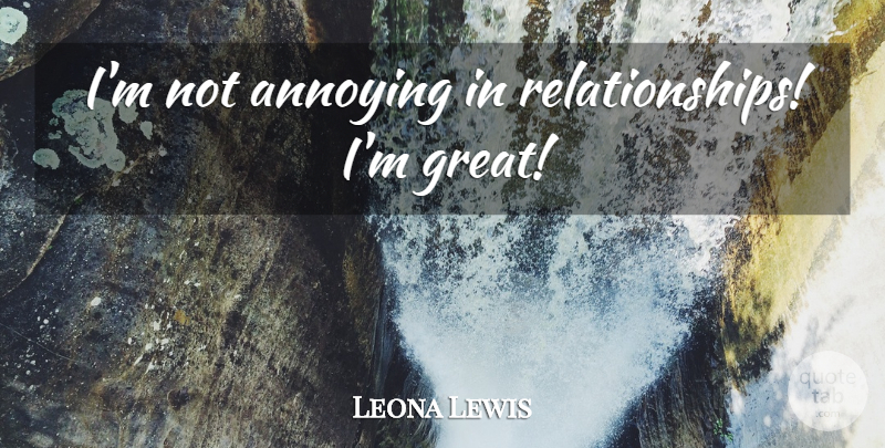 Leona Lewis Quote About Annoying: Im Not Annoying In Relationships...