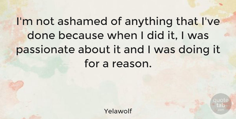 Yelawolf Quote About Passionate, Done, Reason: Im Not Ashamed Of Anything...