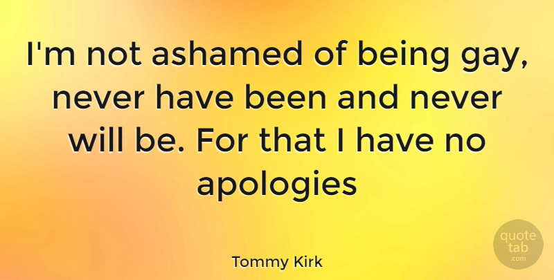 Tommy Kirk Quote About Gay, Apology, Ashamed: Im Not Ashamed Of Being...