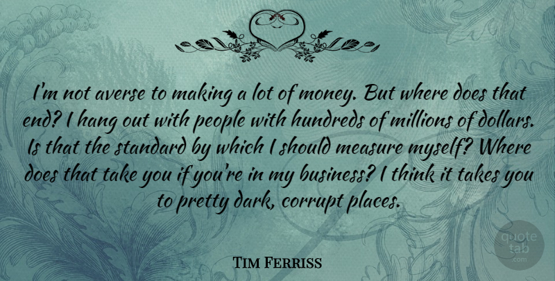 Tim Ferriss Quote About Dark, Thinking, People: Im Not Averse To Making...