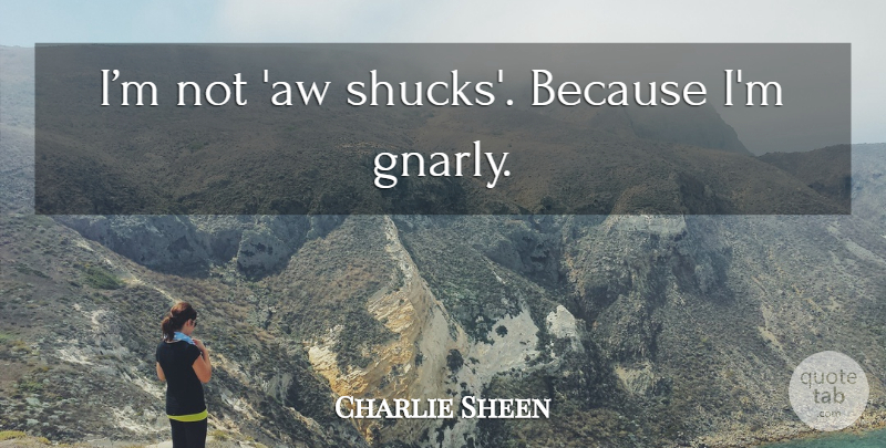 Charlie Sheen Quote About Gnarly: Im Not Aw Shucks Because...