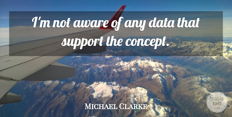 Michael Clarke Quote About Aware, Data, Support: Im Not Aware Of Any...