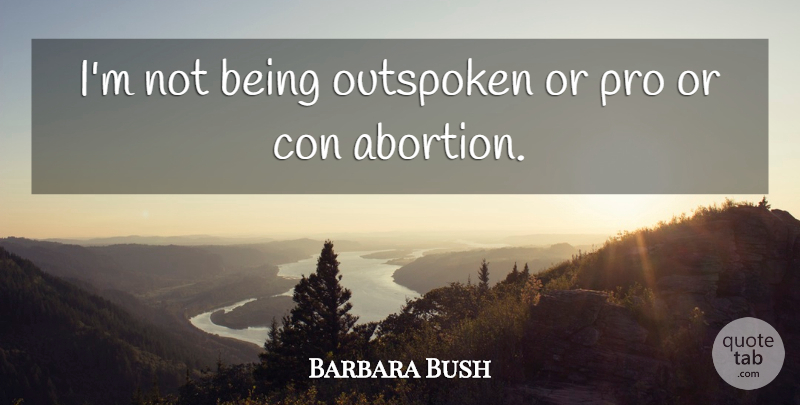 Barbara Bush Quote About Abortion, Outspoken: Im Not Being Outspoken Or...
