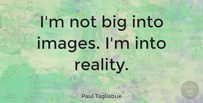 Paul Tagliabue Quote About Reality, Bigs: Im Not Big Into Images...