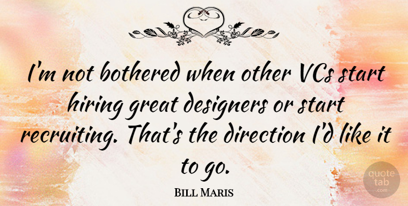 Bill Maris Quote About Bothered, Designers, Great, Hiring: Im Not Bothered When Other...