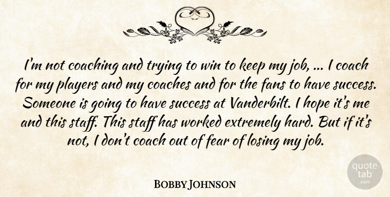 Bobby Johnson Quote About Coaches, Coaching, Extremely, Fans, Fear: Im Not Coaching And Trying...