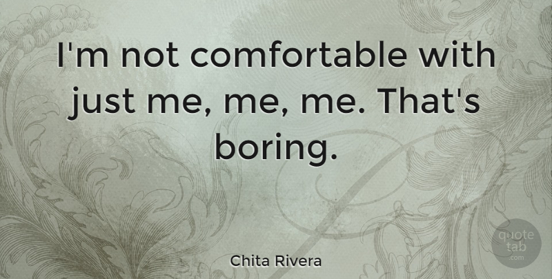 Chita Rivera Quote About Boring, Comfortable: Im Not Comfortable With Just...