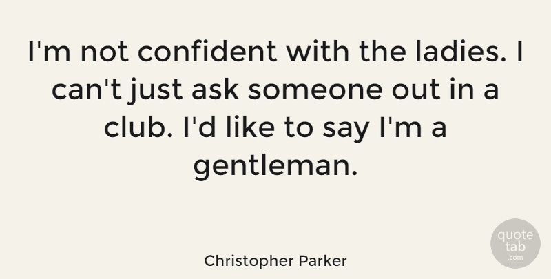 Christopher Parker Quote About Gentleman, Clubs, I Can: Im Not Confident With The...