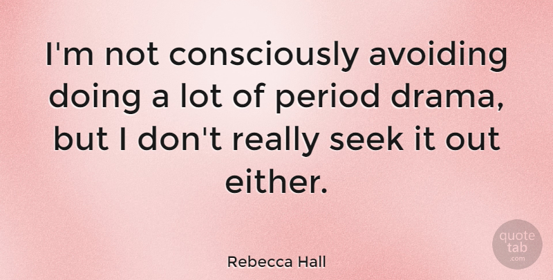 Rebecca Hall Quote About Drama, Periods, Avoiding: Im Not Consciously Avoiding Doing...