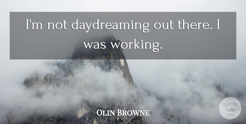 Olin Browne Quote About undefined: Im Not Daydreaming Out There...