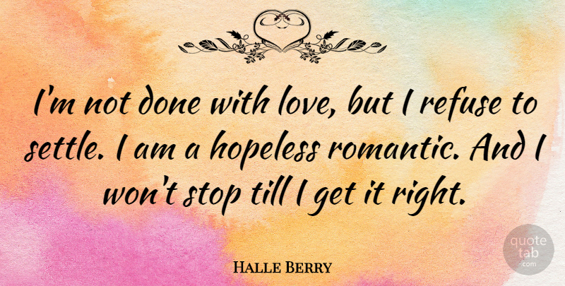 Halle Berry Quote About Hopeless, Love, Refuse, Romantic, Stop: Im Not Done With Love...
