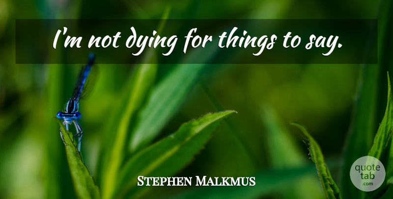 Stephen Malkmus Quote About Dying: Im Not Dying For Things...