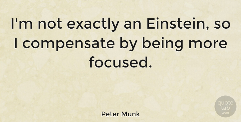 Peter Munk Quote About Focused: Im Not Exactly An Einstein...