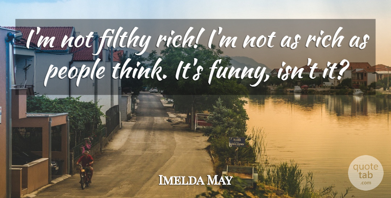 Imelda May Quote About Funny, People: Im Not Filthy Rich Im...