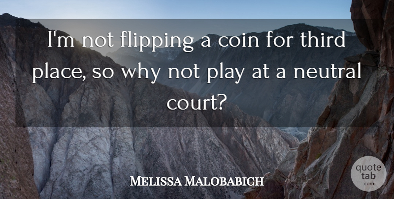 Melissa Malobabich Quote About Coin, Flipping, Neutral, Third: Im Not Flipping A Coin...