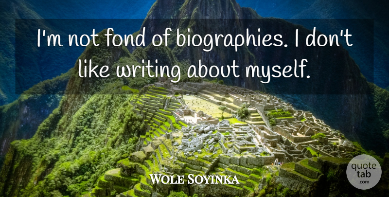 Wole Soyinka Quote About Fond: Im Not Fond Of Biographies...