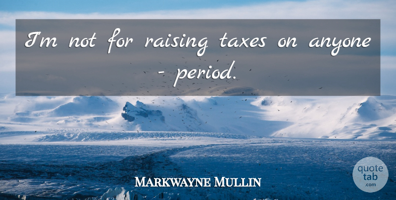 Markwayne Mullin Quote About Periods, Taxes, Raising Taxes: Im Not For Raising Taxes...