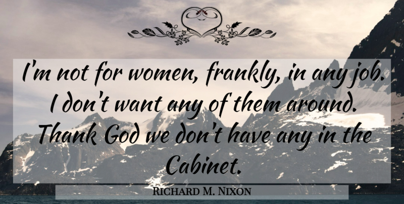 Richard M. Nixon Quote About Jobs, Thank God, Want: Im Not For Women Frankly...