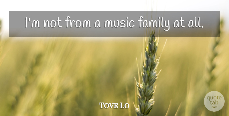 Tove Lo Quote About Family, Music: Im Not From A Music...