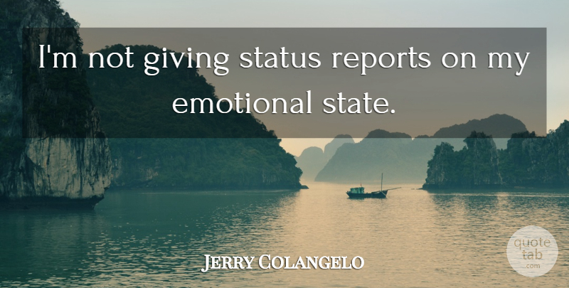 Jerry Colangelo Quote About Emotional, Giving, Reports, Status: Im Not Giving Status Reports...