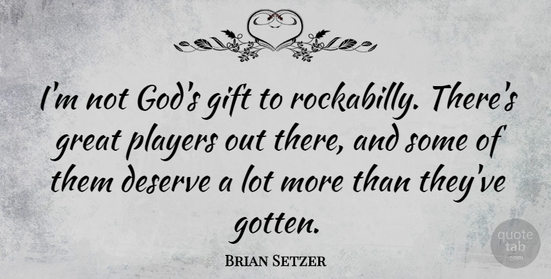 Brian Setzer Quote About Player, Rockabilly, Deserve: Im Not Gods Gift To...