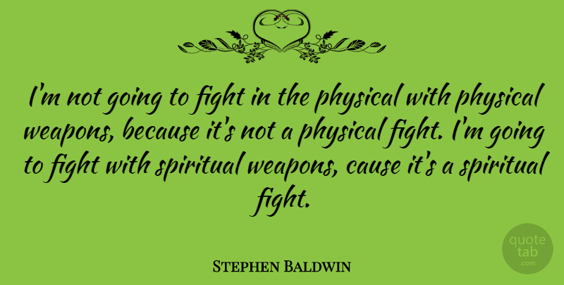 Stephen Baldwin Quote About Spiritual, Fighting, Weapons: Im Not Going To Fight...