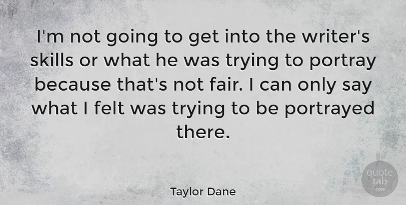 Taylor Dane Quote About Felt, Portray, Portrayed, Skills, Trying: Im Not Going To Get...