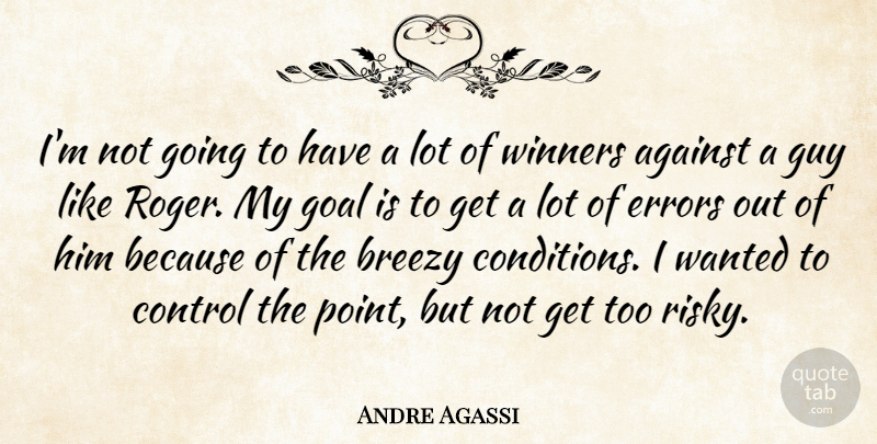Andre Agassi Quote About Against, Control, Errors, Goal, Guy: Im Not Going To Have...