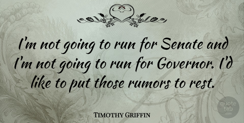 Timothy Griffin Quote About Rumors, Run, Senate: Im Not Going To Run...