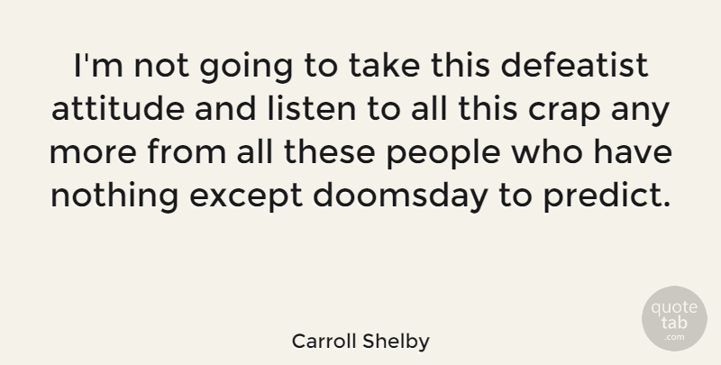 Carroll Shelby Quote About Attitude, People, Doomsday: Im Not Going To Take...