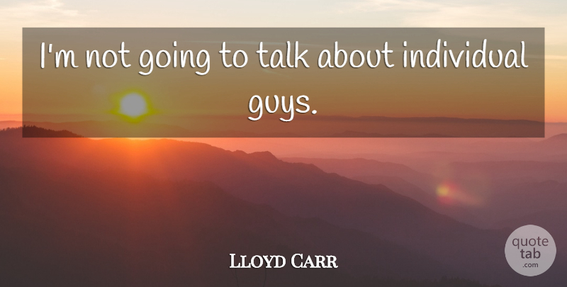Lloyd Carr Quote About Individual, Talk: Im Not Going To Talk...