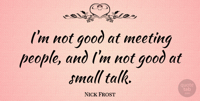 Nick Frost Quote About People, Small Talk, Meetings: Im Not Good At Meeting...