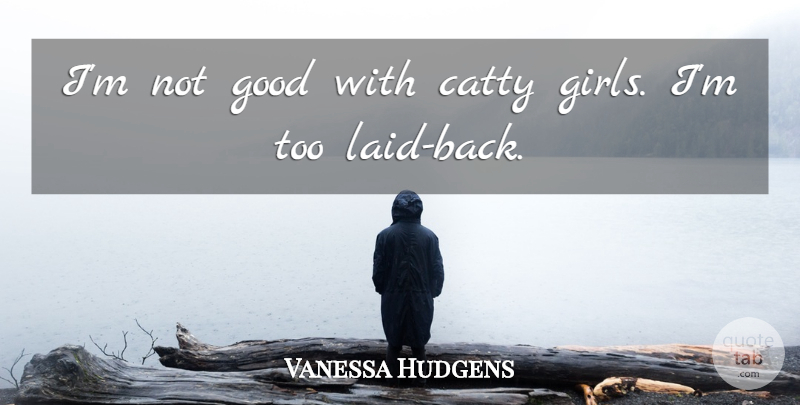 Vanessa Hudgens Quote About Girl, Laid Back: Im Not Good With Catty...