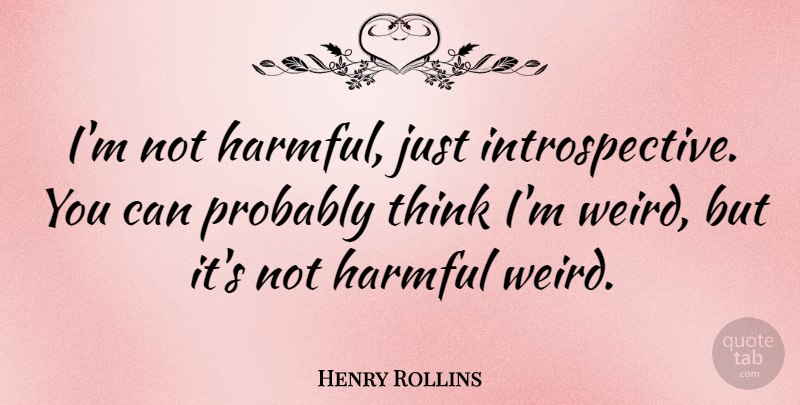 Henry Rollins Quote About Thinking, Introspective: Im Not Harmful Just Introspective...