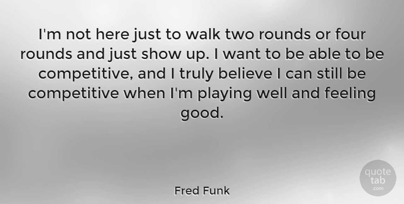 Fred Funk Quote About Believe, Four, Good, Playing, Rounds: Im Not Here Just To...