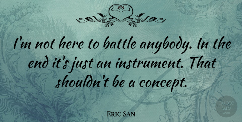 Eric San Quote About Battle, Canadian Musician: Im Not Here To Battle...