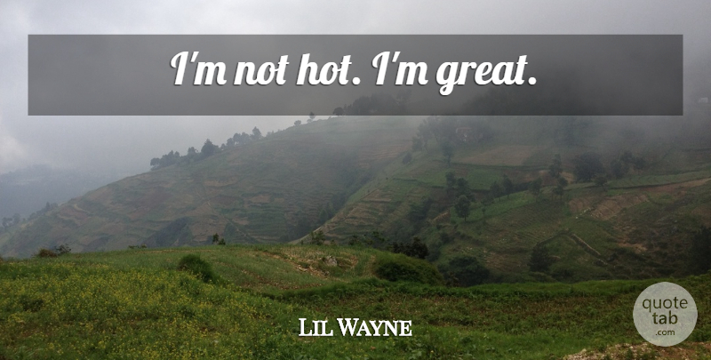 Lil Wayne Quote About Hot: Im Not Hot Im Great...