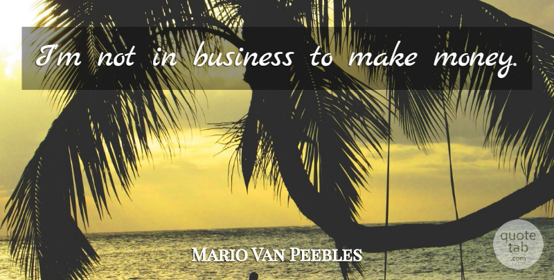 Mario Van Peebles Quote About Making Money: Im Not In Business To...