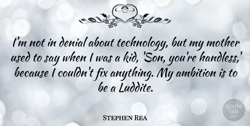Stephen Rea Quote About Ambition, Denial, Fix, Technology: Im Not In Denial About...