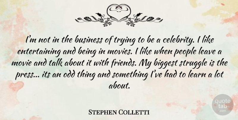 Stephen Colletti Quote About Biggest, Business, Learn, Leave, Movies: Im Not In The Business...