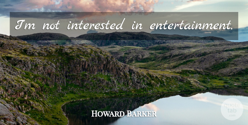 Howard Barker Quote About Entertainment, Not Interested: Im Not Interested In Entertainment...