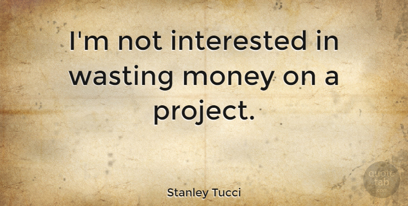 Stanley Tucci Quote About Money, Wasting: Im Not Interested In Wasting...