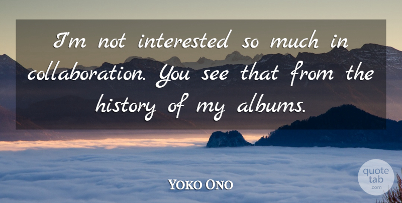 Yoko Ono Quote About Collaboration, Albums, Not Interested: Im Not Interested So Much...