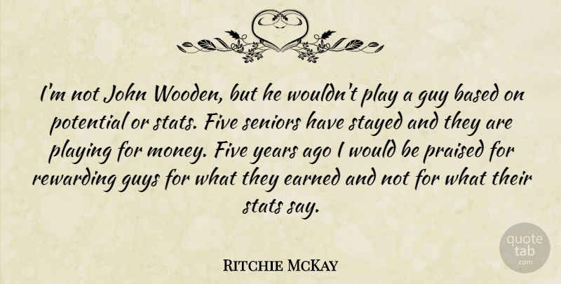 Ritchie McKay Quote About Based, Earned, Five, Guy, Guys: Im Not John Wooden But...