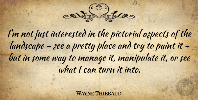 Wayne Thiebaud Quote About Trying, Landscape, Way: Im Not Just Interested In...