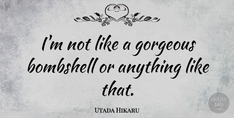 Utada Hikaru Quote About Bombshells, Gorgeous: Im Not Like A Gorgeous...