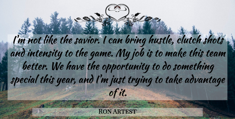 Ron Artest Quote About Advantage, Bring, Clutch, Intensity, Job: Im Not Like The Savior...